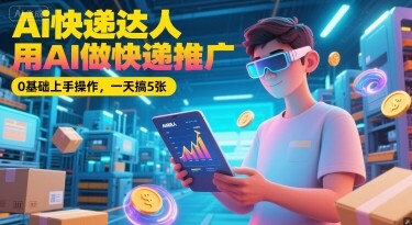 Ai快递达人，用AI做快递推广，0基础上手操作，一天搞5张-自由仓库