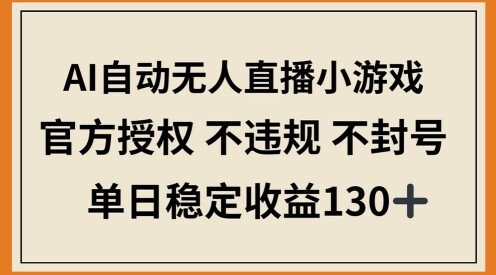 AI自动无人直播小游戏，官方授权 不违规 不封号，单日稳定收益100+-自由仓库