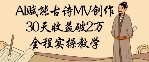 AI赋能古诗MV创作：30天收益破1W，全程实操教学-自由仓库