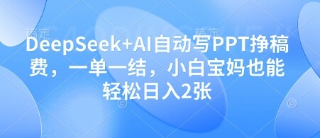 DeepSeek+AI自动写PPT挣稿费，一单一结，小白宝妈也能轻松日入2张-自由仓库