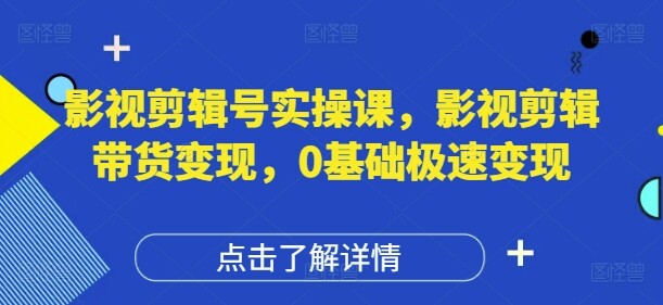 影视剪辑号实操课，影视剪辑带货变现，0基础极速变现-自由仓库