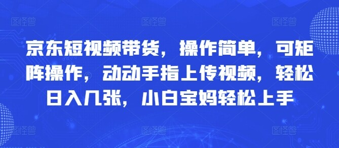 京东短视频带货，操作简单，可矩阵操作，动动手指上传视频，轻松日入几张，小白宝妈轻松上手-自由仓库