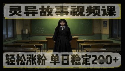 灵异故事视频课，轻松涨粉，单日稳定2张+-自由仓库