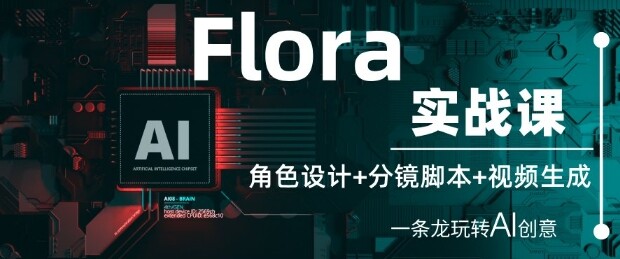 Flora实战课：角色设计+分镜脚本+视频生成，一条龙玩转AI创意-自由仓库