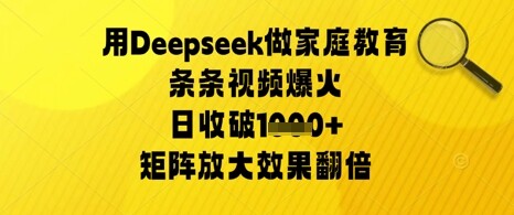 用Deepseek做家庭教育条条视频爆火日收几张，矩阵放大效果翻倍-自由仓库