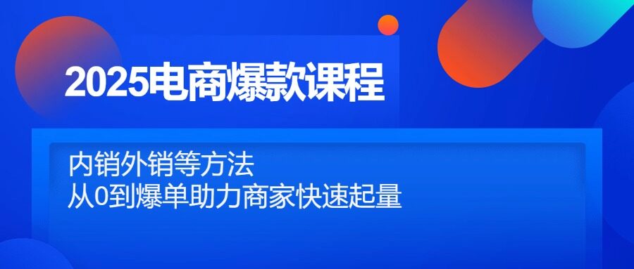 （14644期）2025电商爆款课程，内销外销等方法，从0到爆单助力商家快速起量-自由仓库