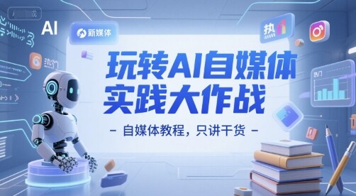 玩转AI自媒体实践大作战-自媒体教程，只讲干货-自由仓库