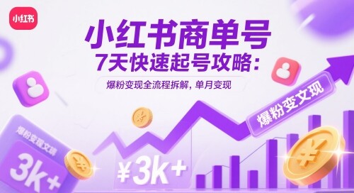 小红书商单号7天快速起号攻略：爆粉变现全流程拆解，单月变现3k+-自由仓库