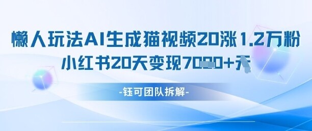 懒人玩法AI生成猫咪图片视频，20涨1.2W万粉，小红书商单20天变现7k-自由仓库