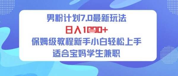男粉计划7.0最新玩法，日入多张，保姆级教程新手小白轻松上手，适合宝妈学生兼职-自由仓库