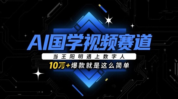 AI国学视频赛道：当王阳明遇上数字人，10w+爆款就是这么简单-自由仓库