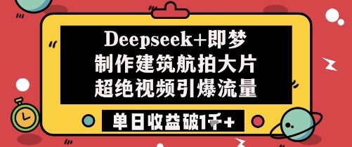 Deepseek+即梦制作建筑航拍大片超绝视频引爆流量单日收益破1k+-自由仓库