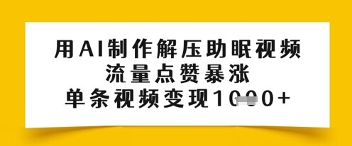 用AI制作解压助眠视频，流量点赞暴涨，单条视频变现多张-自由仓库