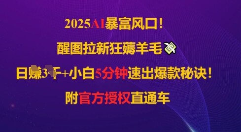 2025AI风口，醒图拉新狂薅羊毛，日入几张，小白5分钟速出爆款秘诀!附官方授权直通车-自由仓库