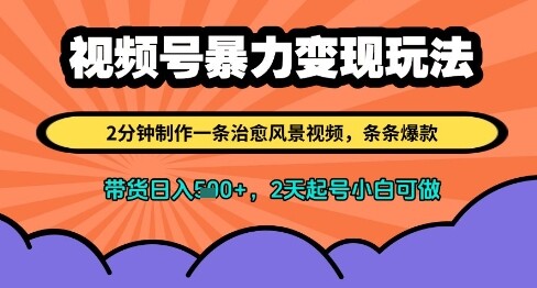 视频号暴力变现玩法，2分钟制作一条治愈风景视频，条条爆款，挂橱窗带货日入多张，2天起号小白可做-自由仓库