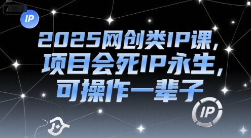 2025网创类IP课，项目会死IP永生，可操作一辈子-自由仓库