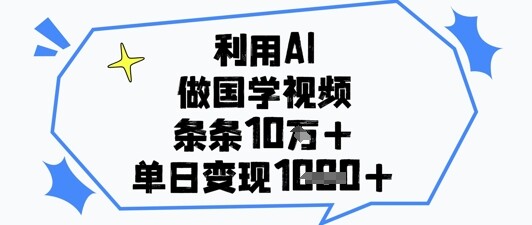 利用AI做国学视频，条条点赞10w+，单日变现1k+-自由仓库