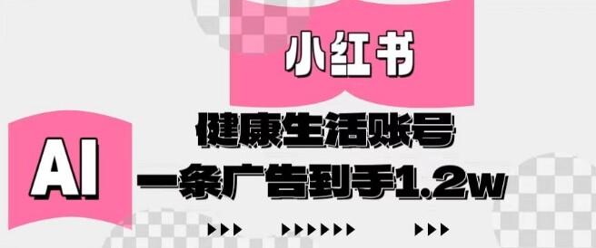 小红书AI健康生活账号，作品制作简单好变现，一条广告到手1.2w-自由仓库