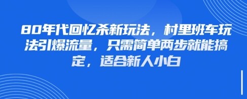 80年代回忆杀新玩法，村里班车玩法引爆流量，只需简单两步就能搞定，适合新人小白-自由仓库