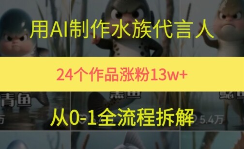 24个作品涨粉13W，用AI制作水族代言人，条条视频万赞，附详细教程-自由仓库