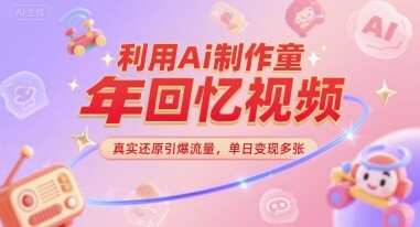 利用Ai制作童年回忆视频，真实还原引爆流量，单日变现多张-自由仓库
