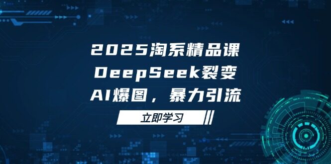 （14639期）2025 淘系精品课，DeepSeek 裂变，AI 爆图，暴力引流-自由仓库