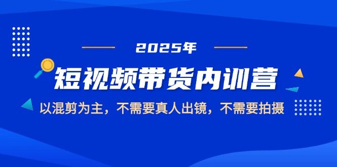 （14692期）2025短视频带货内训营，以混剪为主，不需要真人出镜，不需要拍摄-自由仓库