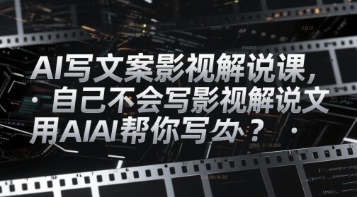 AI写文案影视解说课，自己不会写影视解说文案怎么办？用AI帮你写-自由仓库